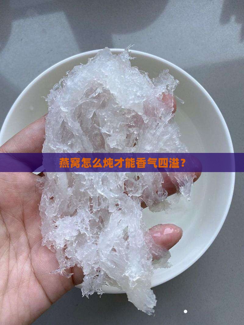 燕窝怎么炖才能香气四溢？