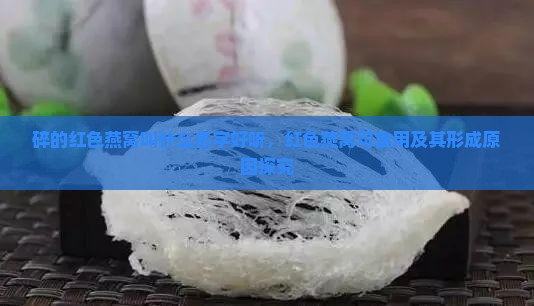 碎的红色燕窝叫什么名字好听，红色燕窝可食用及其形成原因探究