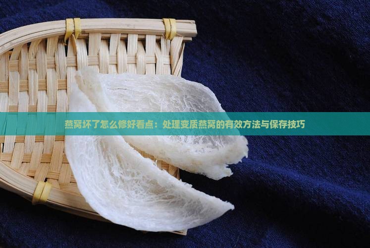燕窝坏了怎么修好看点：处理变质燕窝的有效方法与保存技巧