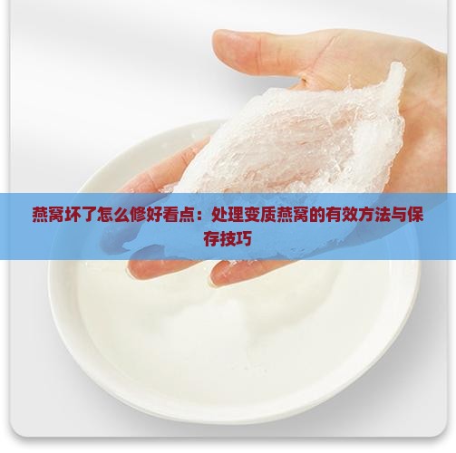 燕窝坏了怎么修好看点：处理变质燕窝的有效方法与保存技巧