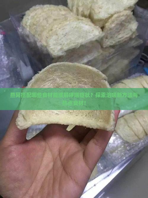 燕窝搭配哪些食材能缓解哮喘症状？探索治喘新方法与热点食材！