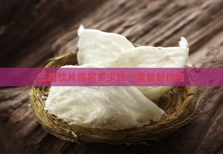 三越饮片燕窝多少钱一盒最新价格