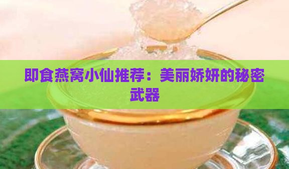即食燕窝小仙推荐：美丽娇妍的秘密武器