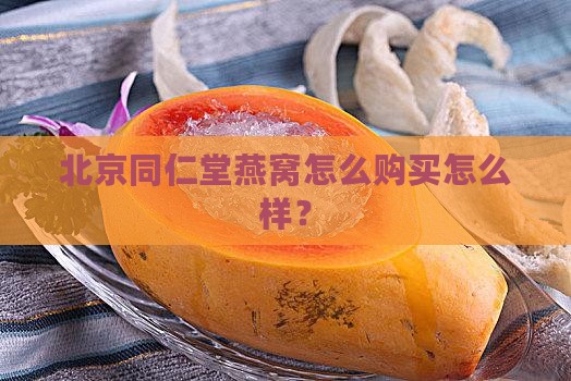北京同仁堂燕窝怎么购买怎么样？