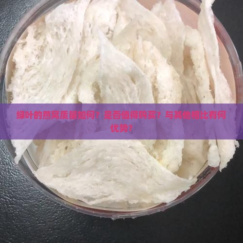 绿叶的燕窝质量如何？是否值得购买？与其他相比有何优势？