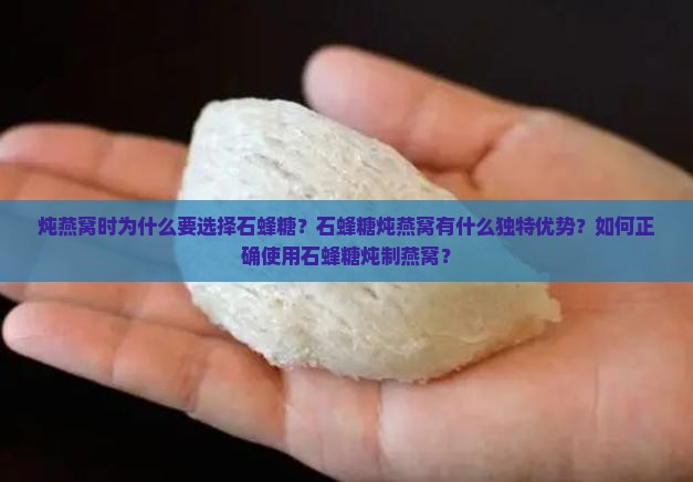炖燕窝时为什么要选择石蜂糖？石蜂糖炖燕窝有什么独特优势？如何正确使用石蜂糖炖制燕窝？