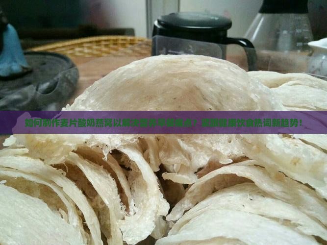 如何制作麦片酸奶燕窝以解决营养早餐痛点？紧跟健康饮食热词新趋势！