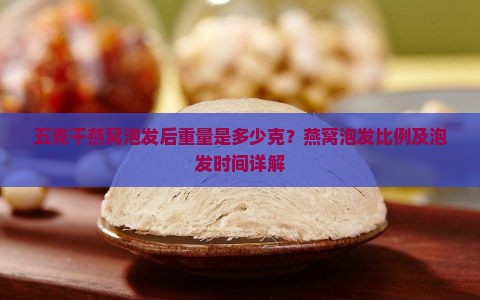 五克干燕窝泡发后重量是多少克？燕窝泡发比例及泡发时间详解