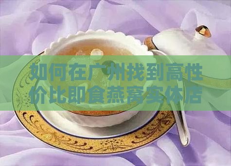 如何在广州找到高性价比即食燕窝实体店？