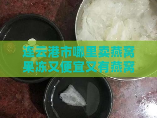 连云港市哪里卖燕窝果冻又便宜又有燕窝