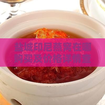 盐城印尼燕窝在哪购买及价格详情查询
