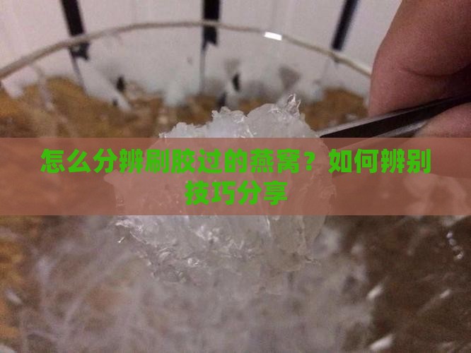 怎么分辨刷胶过的燕窝？如何辨别技巧分享