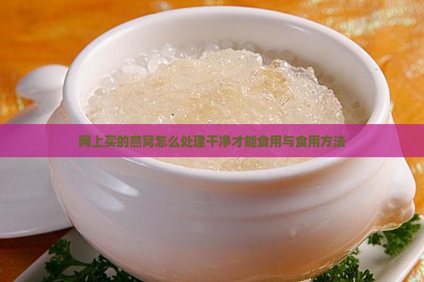 网上买的燕窝怎么处理干净才能食用与食用方法