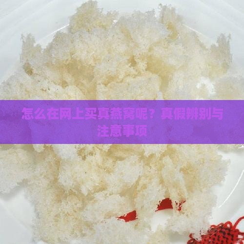 怎么在网上买真燕窝呢？真假辨别与注意事项