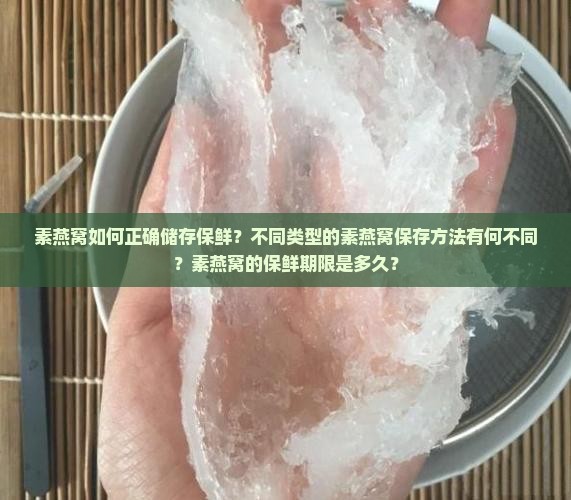 素燕窝如何正确储存保鲜？不同类型的素燕窝保存方法有何不同？素燕窝的保鲜期限是多久？