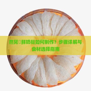 燕窝焗鲜奶挞如何制作？步骤详解与食材选择指南