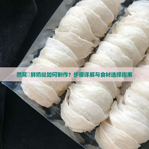 燕窝焗鲜奶挞如何制作？步骤详解与食材选择指南