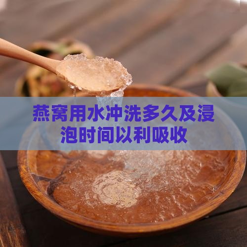 燕窝用水冲洗多久及浸泡时间以利吸收
