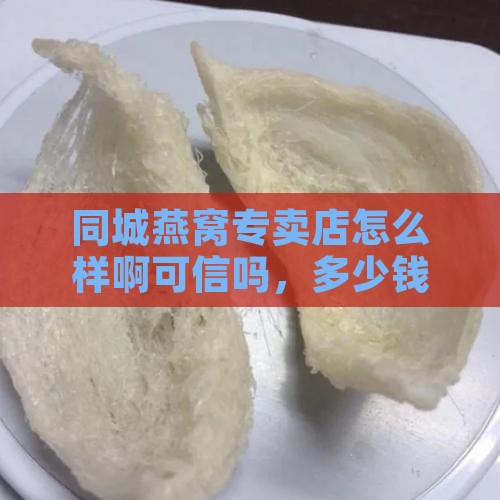 同城燕窝专卖店怎么样啊可信吗，多少钱