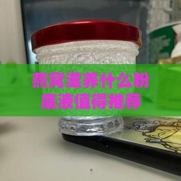 燕窝滋养什么粉底液值得推荐