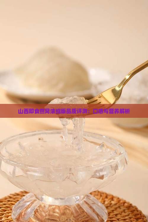 山西即食燕窝浓缩版品质评测：口感与营养解析