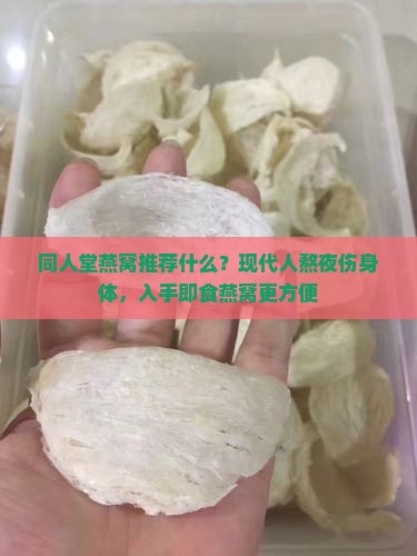 同人堂燕窝推荐什么？现代人熬夜伤身体，入手即食燕窝更方便