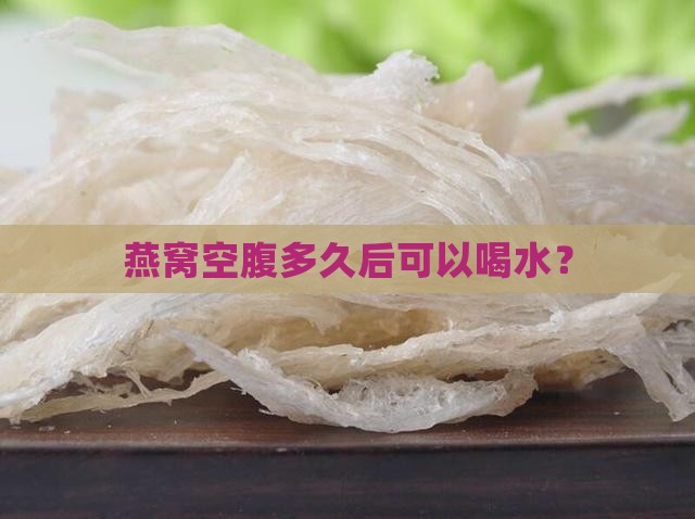 燕窝空腹多久后可以喝水？