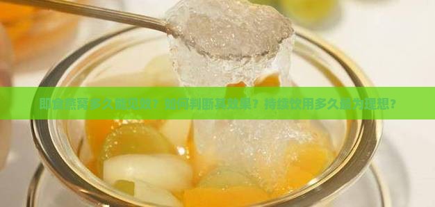 即食燕窝多久能见效？如何判断其效果？持续饮用多久最为理想？