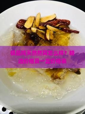 极品纯天然燕窝怎么样？精选价格及一盒价格表