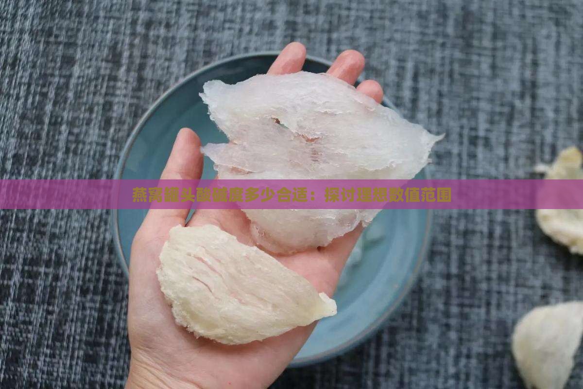 燕窝罐头酸碱度多少合适：探讨理想数值范围