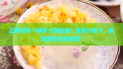 正宗燕窝一碗多少钱合适？燕窝价格大，低脂养生党快来看！