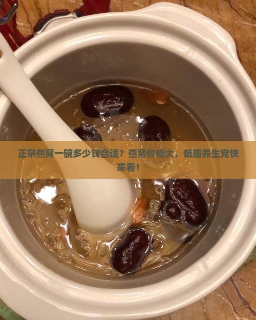 正宗燕窝一碗多少钱合适？燕窝价格大，低脂养生党快来看！