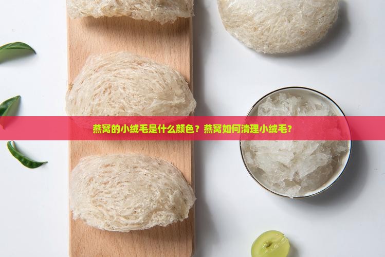 燕窝的小绒毛是什么颜色？燕窝如何清理小绒毛？