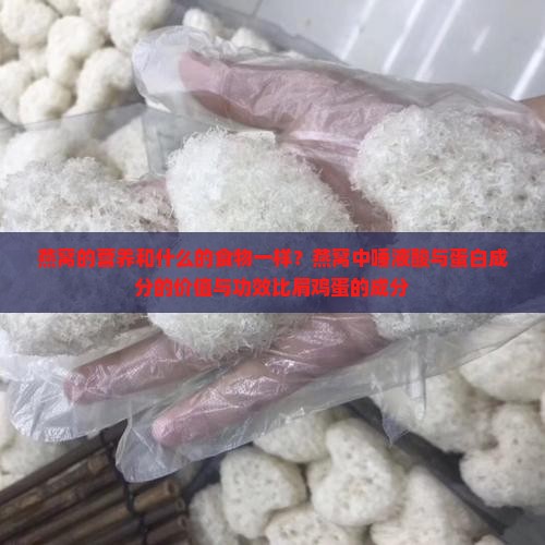 燕窝的营养和什么的食物一样？燕窝中唾液酸与蛋白成分的价值与功效比肩鸡蛋的成分