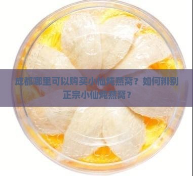 成都哪里可以购买小仙炖燕窝？如何辨别正宗小仙炖燕窝？