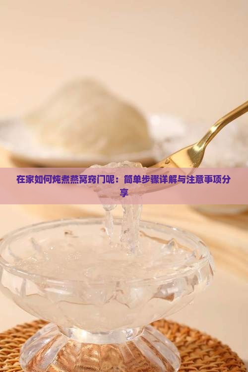 在家如何炖煮燕窝窍门呢：简单步骤详解与注意事项分享
