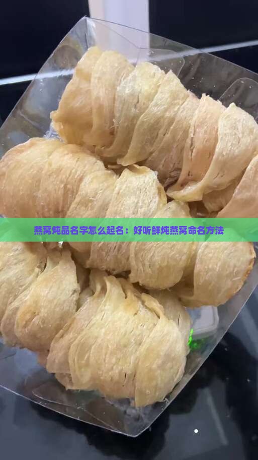 燕窝炖品名字怎么起名：好听鲜炖燕窝命名方法