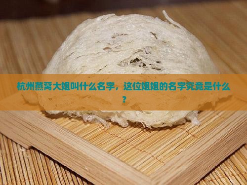 杭州燕窝大姐叫什么名字，这位姐姐的名字究竟是什么？