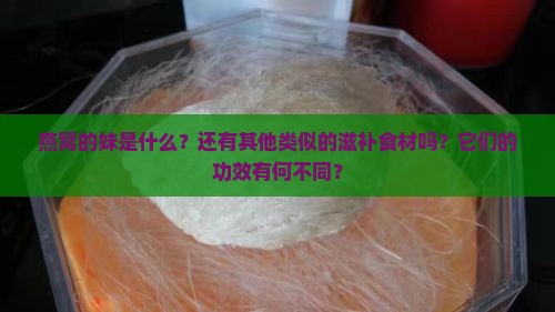 燕窝的妹是什么？还有其他类似的滋补食材吗？它们的功效有何不同？