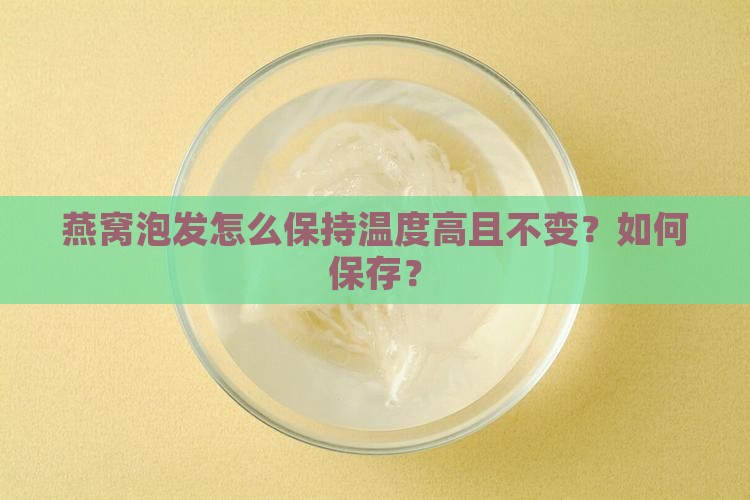 燕窝泡发怎么保持温度高且不变？如何保存？