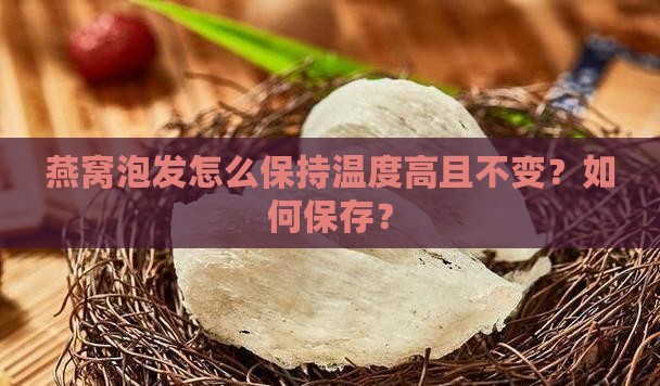 燕窝泡发怎么保持温度高且不变？如何保存？