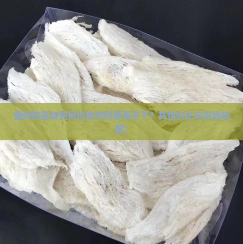 盘州燕品坊燕窝价格为何居高不下？其性价比与市场热度！