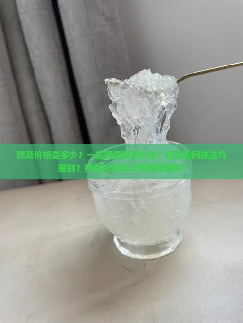 燕窝价格是多少？一盒燕窝有多少克？燕窝如何挑选与鉴别？燕窝的功效与作用有哪些？