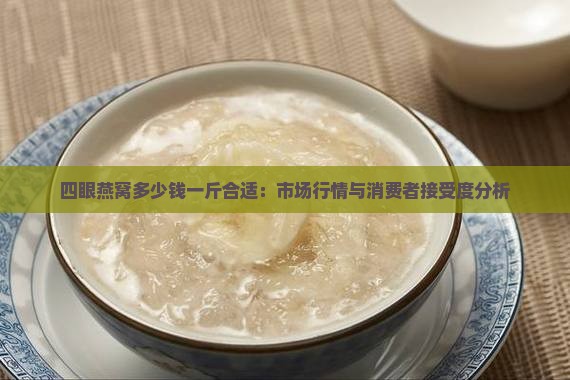 四眼燕窝多少钱一斤合适：市场行情与消费者接受度分析
