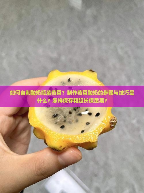 如何自制酸奶瓶装燕窝？制作燕窝酸奶的步骤与技巧是什么？怎样保存和延长保质期？