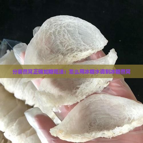 分装燕窝正确加糖吃法：怎么用冰糖水调制冰糖燕窝