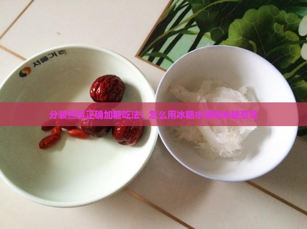 分装燕窝正确加糖吃法：怎么用冰糖水调制冰糖燕窝