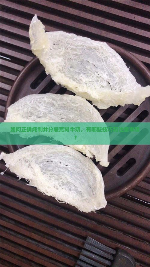 如何正确炖制并分装燕窝牛奶，有哪些技巧和注意事项？