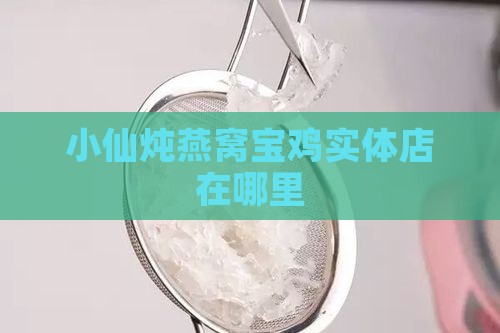 小仙炖燕窝宝鸡实体店在哪里