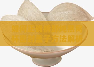如何正确拆卸炖燕窝杯密封盖子方法解析